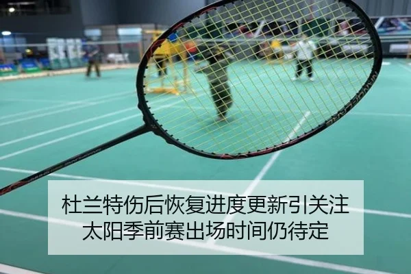 杜兰特伤后恢复进度更新引关注 太阳季前赛出场时间仍待定