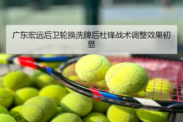 广东宏远后卫轮换洗牌后杜锋战术调整效果初显