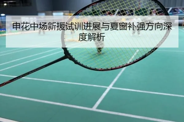 申花中场新援试训进展与夏窗补强方向深度解析