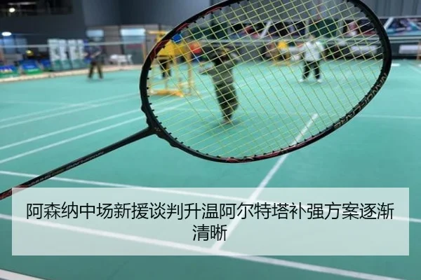 阿森纳中场新援谈判升温阿尔特塔补强方案逐渐清晰