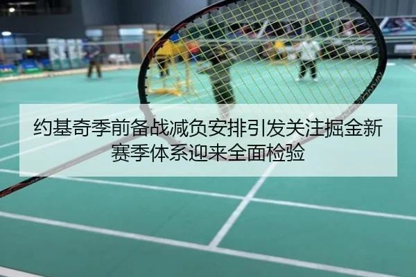 约基奇季前备战减负安排引发关注掘金新赛季体系迎来全面检验