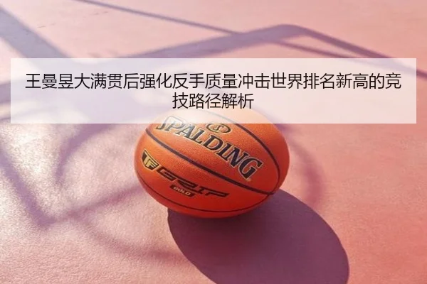 王曼昱大满贯后强化反手质量冲击世界排名新高的竞技路径解析
