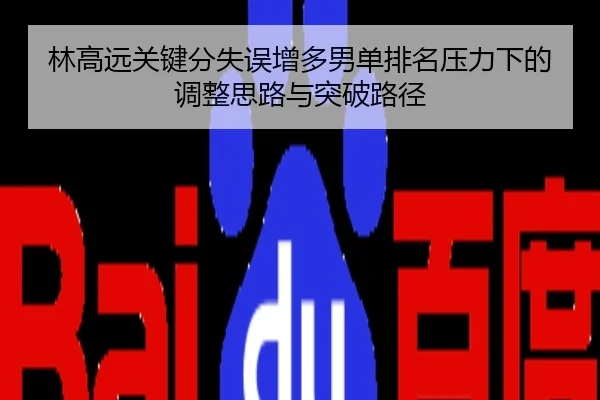 林高远关键分失误增多男单排名压力下的调整思路与突破路径